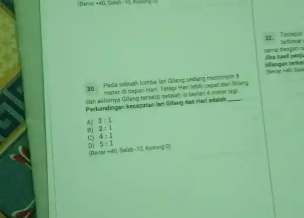 (Benar 440 , Salah - 10, Kovorng) 30. Pada sebuah lomba lari Glang sedang memimpin 8 meter di depan Hari. Tetapi Hari lebih cepat