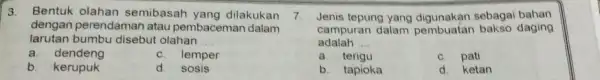 Bentuk olahan semibasah yang dilakukan dengan perendaman atau pembaceman dalam larutan bumbu disebut olahan a. dendeng b. kerupuk c. lemper d. sosis Jenis tepung