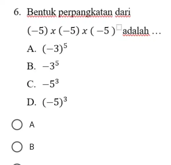 Bentuk perpangkatan dari (-5)xx(-5)x(-5) adalah ... A. (-3)^(5) B. -3^(5) C. -5^(3) D. (-5)^(3) A B