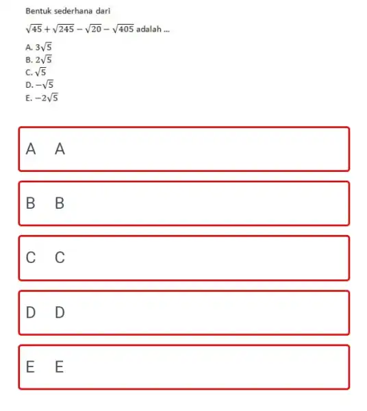 Bentuk sederhana dari sqrt45+sqrt245-sqrt20-sqrt405 adalah ... A. 3sqrt5 B. 2sqrt5 C. sqrt5 D. -sqrt5 E. -2sqrt5 A A B B C C D D