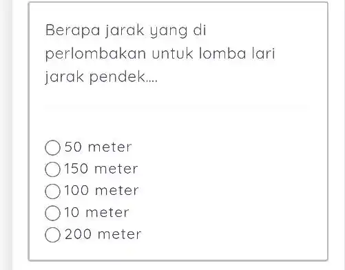 Berapa jarak yang di perlombakan untuk lomba lari jarak pendek.... 50 meter 150 meter 100 meter 10 meter 200 meter