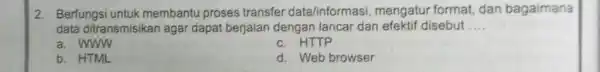 Berfungsi untuk membantu proses transfer data/informasi, mengatur format, dan bagaimana data ditransmisikan agar dapat berjalan dengan lancar dan efektif disebut .... a. WUW c.