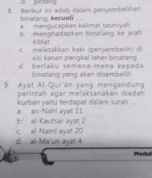 Berikut ini adab dalam penyembelihan binatang, kecuali a. mengucapkan kalimat tasmiyah b. menghadapkan binatang ke arah kiblat C meletakkan kaki (penyembelih) di sisi kanan