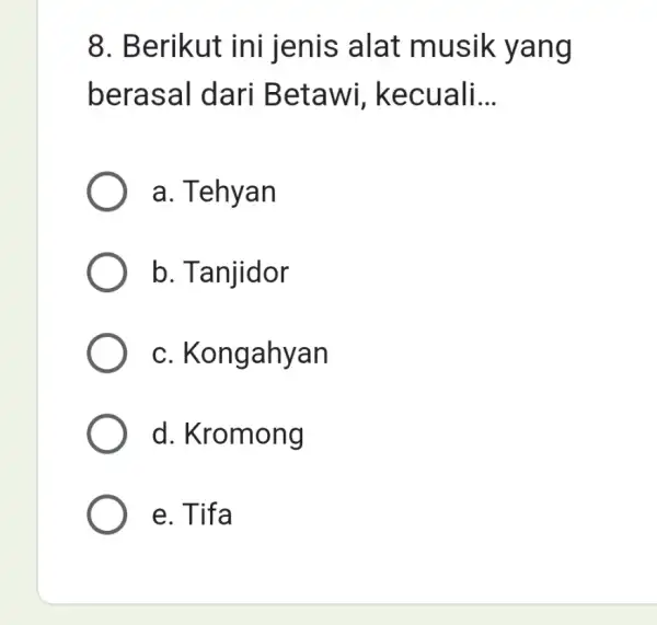 Berikut ini jenis alat musik yang berasal dari Betawi, kecuali... a. Tehyan b. Tanjidor c. Kongahyan d. Kromong e. Tifa