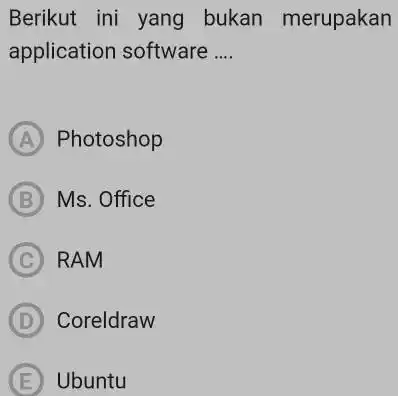 Berikut ini yang bukan merupakan application software ... (A) Photoshop (B) Ms. Office (C) RAM (D) Coreldraw (E) Ubuntu