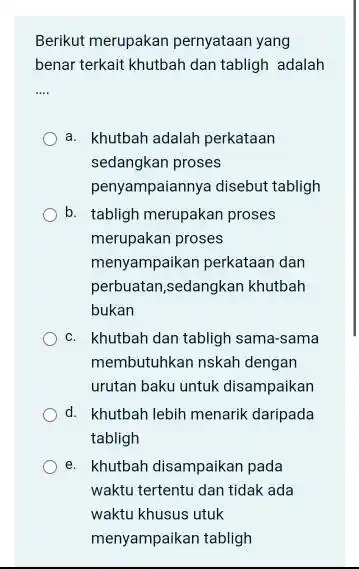 Berikut merupakan pernyataan yang benar terkait khutbah dan tabligh adalah a. khutbah adalah perkataan sedangkan proses penyampaiannya disebut tabligh b. tabligh merupakan proses merupakan