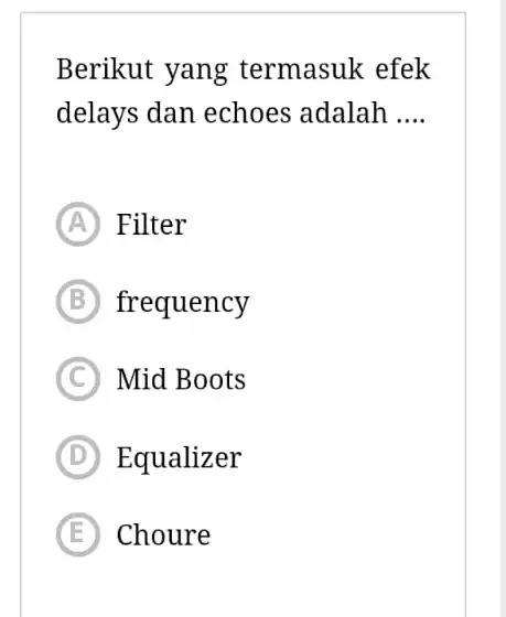 Berikut yang termasuk efek delays dan echoes adalah .... (A) Filter (B) frequency (C) Mid Boots (D) Equalizer (E) Choure