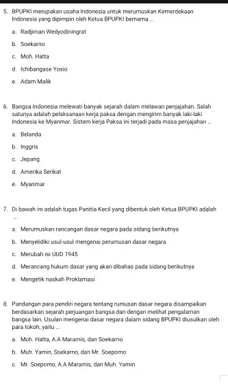 BPUPKI merupakan usaha Indonesia untuk merumuskan Kemerdekaan Indonesia yang dipimpin oleh Ketua BPUPKI bernama ... a. Radjiman Wedyodiningrat b. Soekarno c. Moh. Hatta d.