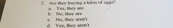 Are they buying a kilos of eggs? a. Yes, they are b. No, they are c. No, they aren't d. Yes, they aren't