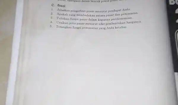 C. Essal Jelaskan pengertian pasar menurut pendapat Anda. Apakah yang membedakan antara pasar dan pemasaran. Tuliskan fungsi pasar dalam kegiatan perekonomian. Uraikan jenis pasar