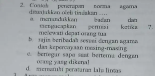 Contoh penerapan norma agama ditunjukkan oleh tindakan .... a. menundukkan badan dan mengucapkan permisi ketika melewati depat orang tua b. rajin beribadah sesuai dengan