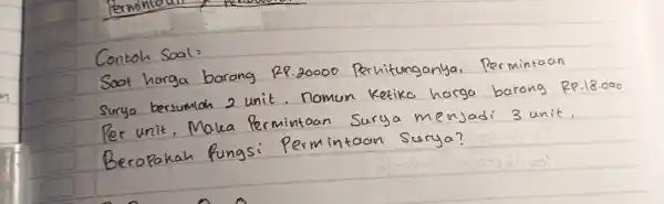 Contoh Soal: Soat harga barang RP. 20000 Perhitunganya, Permintaan surya bersumioh 2 unit. nomun Ketika harga barang RP. 18.000 Per unit, Maka Permintoan Surya