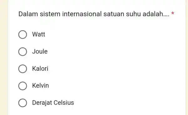 Dalam sistem internasional satuan suhu adalah.... * Watt Joule Kalori Kelvin Derajat Celsius