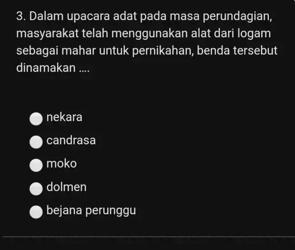 Dalam upacara adat pada masa perundagian, masyarakat telah menggunakan alat dari logam sebagai mahar untuk pernikahan, benda tersebut dinamakan .... nekara candrasa moko dolmen