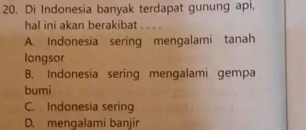 Di Indonesia banyak terdapat gunung api, hal ini akan berakibat.... A. Indonesia sering mengalami tanah longsor B. Indonesia sering mengalami gempa bumi C. Indonesia