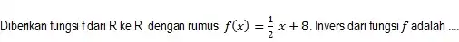 Diberikan fungsi f dari R ke R dengan rumus f(x)=(1)/(2)x+8 . Invers dari fungsi f adalah