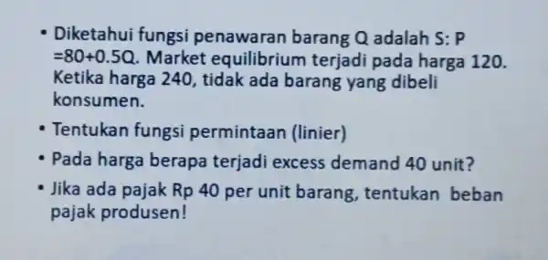 Diketahui fungsi penawaran barang Q adalah S:P =80+0.5 Q . Market equilibrium terjadi pada harga 120. Ketika harga 240 , tidak ada barang yang