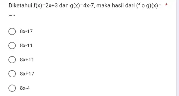 Diketahui f(x)=2x+3 dan g(x)=4x-7 , maka hasil dari (f@g)(x)= * ..... 8x-17 8x-11 8x+11 8x+17 8x-4