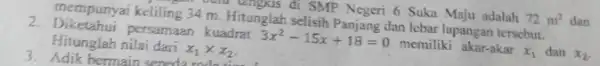 Diketahui kerseling 34m . Hitunglah selisih Panjang dan lebar lapangan tersebut. Hifunglah nilai dari x_(1)xxx_(2) . 3x^(2)-15 x+18=0 memiliki akar-akar x_(1) dan x_(2) .