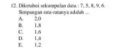 Diketahui sekumpulan data: 7,5,8,9,6 , Simpangan rata-ratanya adalah qquad A. 2,0 B. 1,8 C. 1.6 D. 1,4 E. 1,2