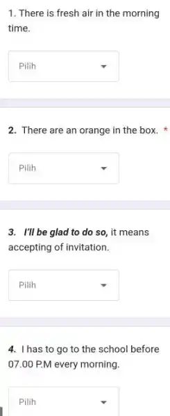 There is fresh air in the morning time. Pilih There are an orange in the box. * Pilih I'll be glad to do so,