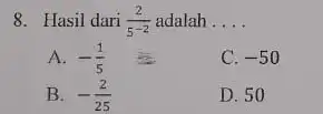 Hasil dari (2)/(5^(-2)) adalah.... A. -(1)/(5) C. -50 B. -(2)/(25) D. 50