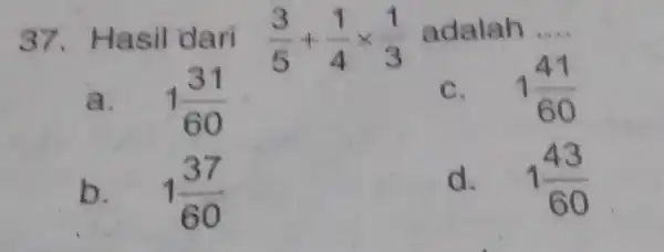 Hasil dari (3)/(5)+(1)/(4)xx(1)/(3) adalah .... a. 1(31)/(60) C. 1(41)/(60) b. 1(37)/(60) d. 1(43)/(60)