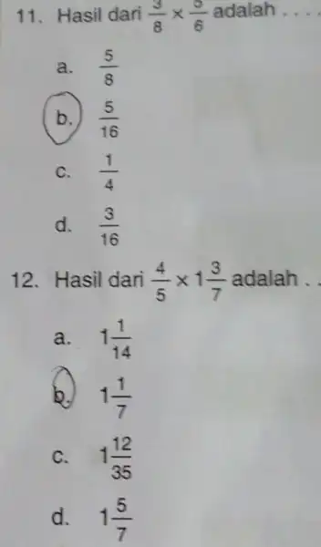 Hasil dari (3)/(8)xx(5)/(6) adalah a. (5)/(8) b.) (5)/(16) C. (1)/(4) d. (3)/(16) Hasil dari (4)/(5)xx1(3)/(7) adalah. a. 1(1)/(14) b. 1(1)/(7) C. 1(12)/(35) d. 1(5)/(7)