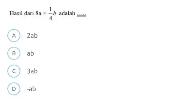 Hasil dari 8axx(1)/(4)b adalah dots __ (A) 2ab (B) ab (C) 3ab (D) -ab