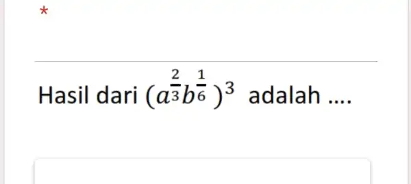 Hasil dari (a^((2)/(3))b^((1)/(6)))^(3) adalah ....