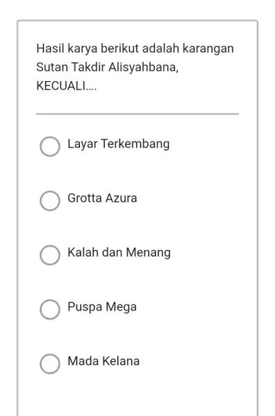 Hasil karya berikut adalah karangan Sutan Takdir Alisyahbana, KECUALI.... Layar Terkembang Grotta Azura Kalah dan Menang Puspa Mega Mada Kelana