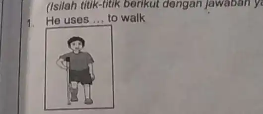 (Isilah titik-titik berikut dengan Jawaban y He uses ... to walk