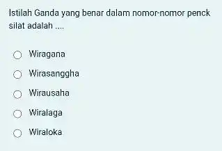 Istilah Ganda yang benar dalam nomor-nomor penck silat adalah .... Wiragana Wirasanggha Wirausaha Wiralaga Wiraloka