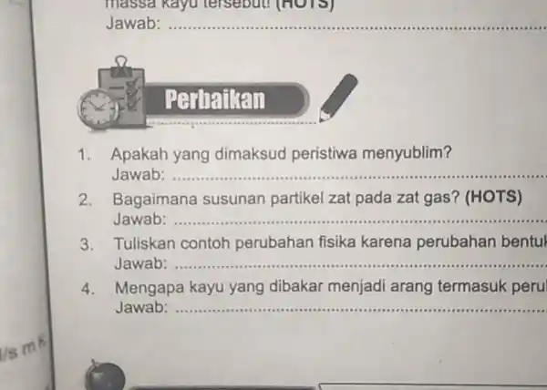 Jawab: qquad Apakah yang dimaksud peristiwa menyublim? Jawab: qquad Bagaimana susunan partikel zat pada zat gas? (HOTS) Jawab: qquad Tuliskan contoh perubahan fisika karena