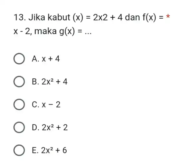 Jika kabut (x)=2x2+4 dan f(x)= * x-2 , maka g(x)=. . A. x+4 B. 2x^(2)+4 C. x-2 D. 2x^(2)+2 E. 2x^(2)+6