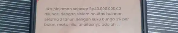 Jika pinjaman sebesar Rp40.000.000,00 dilunasi dengan sistem anuitas bulanan selama 2 tahun dengan suku bunga 2% per bulan, maka nilai anuitasnya adalah ....