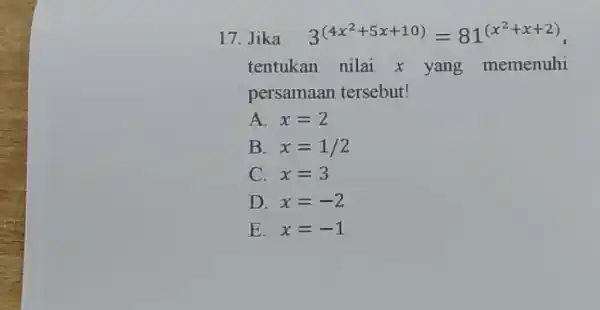 Jika quad3^((4x^(2)+5x+10))=81^((x^(2)+x+2)) , tentukan nilai x yang memenuhi persamaan tersebut! A. x=2 B. x=1//2 C. x=3 D. x=-2 E. x=-1