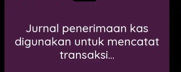 Jurnal penerimaan kas digunakan untuk mencatat transaksi...