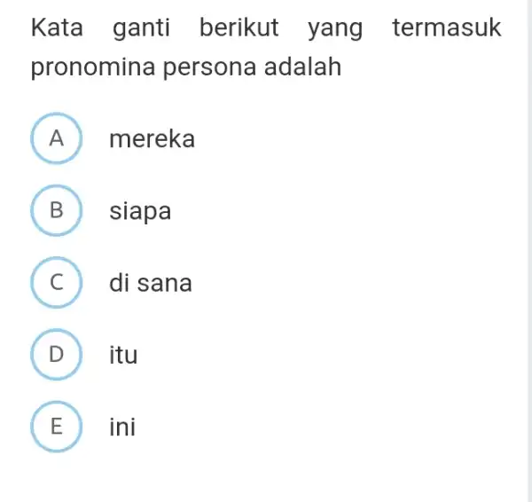 Kata ganti berikut yang termasuk pronomina persona adalah (A) mereka (B) siapa (C) di sana (D) itu (E) ini