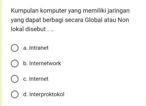 Kumpulan komputer yang memiliki jaringan yang dapat berbagi secara Global atau Non lokal disebut ... a. Intranet b. Internetwork c. Internet d. Interproktokol