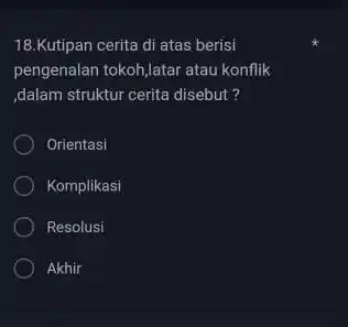 Kutipan cerita di atas berisi pengenalan tokoh,latar atau konflik ,dalam struktur cerita disebut? Orientasi Komplikasi Resolusi Akhir