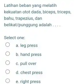 Latihan beban yang melatih kekuatan otot dada, biceps, triceps, bahu, trapezius, dan belikat/punggung adalah qquad Select one: a. leg press b. hand press c.