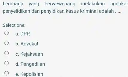 Lembaga yang berwewenang melakukan tindakar penyelidikan dan penyidikan kasus kriminal adalah qquad Select one: a. DPR b. Advokat c. Kejaksaan d. Pengadilan e. Kepolisian