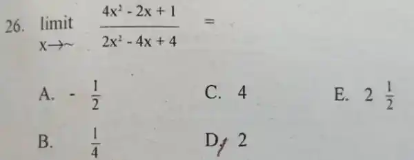 limit_(x rarr ∼)((4x^(2)-2x+1)/(2x^(2)-4x+4))= A. -(1)/(2) C. 4 E. 2(1)/(2) B. (1)/(4) D, 2