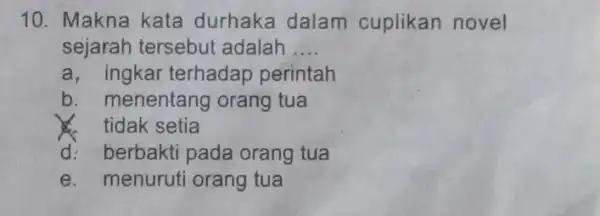 Makna kata durhaka dalam cuplikan novel sejarah tersebut adalah qquad a, ingkar terhadap perintah b. menentang orang tua tidak setia d. berbakti pada orang