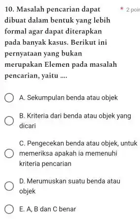 Masalah pencarian dapat 2 poin dibuat dalam bentuk yang lebih formal agar dapat diterapkan pada banyak kasus. Berikut ini pernyataan yang bukan merupakan Elemen