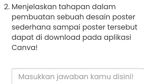 Menjelaskan tahapan dalam pembuatan sebuah desain poster sederhana sampai poster tersebut dapat di download pada aplikasi Canva! Masukkan jawaban kamu disini!