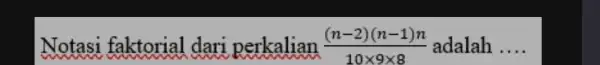 Notasi faktorial dari perkalian ((n-2)(n-1)n)/(10 xx9xx8) adalah ....