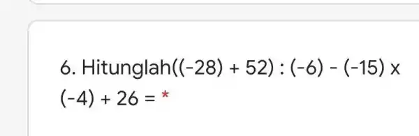 6. Hitunglah ((-28)+52):(-6)-(-15)times (-4)+26= it