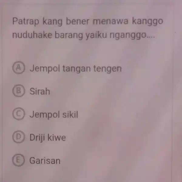 Patrap kang bener menawa kanggo nuduhake barang yaiku nganggo.... (A) Jempol tangan tengen (B) Sirah (C) Jempol sikil (D) Driji kiwe (E) Garisan